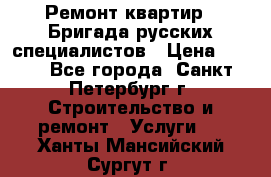 Ремонт квартир . Бригада русских специалистов › Цена ­ 150 - Все города, Санкт-Петербург г. Строительство и ремонт » Услуги   . Ханты-Мансийский,Сургут г.